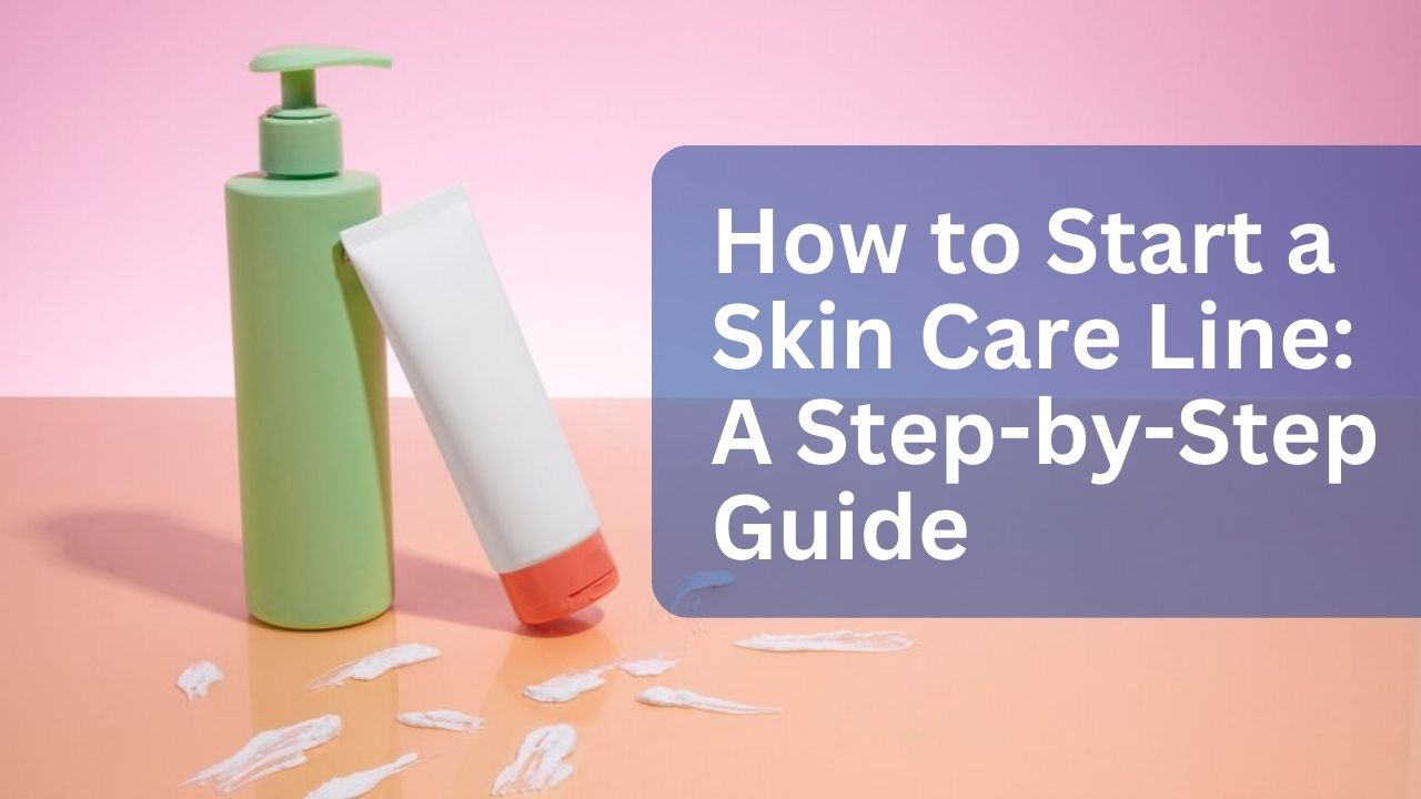 How to Start a Skin Care Line A Step by Step Guide