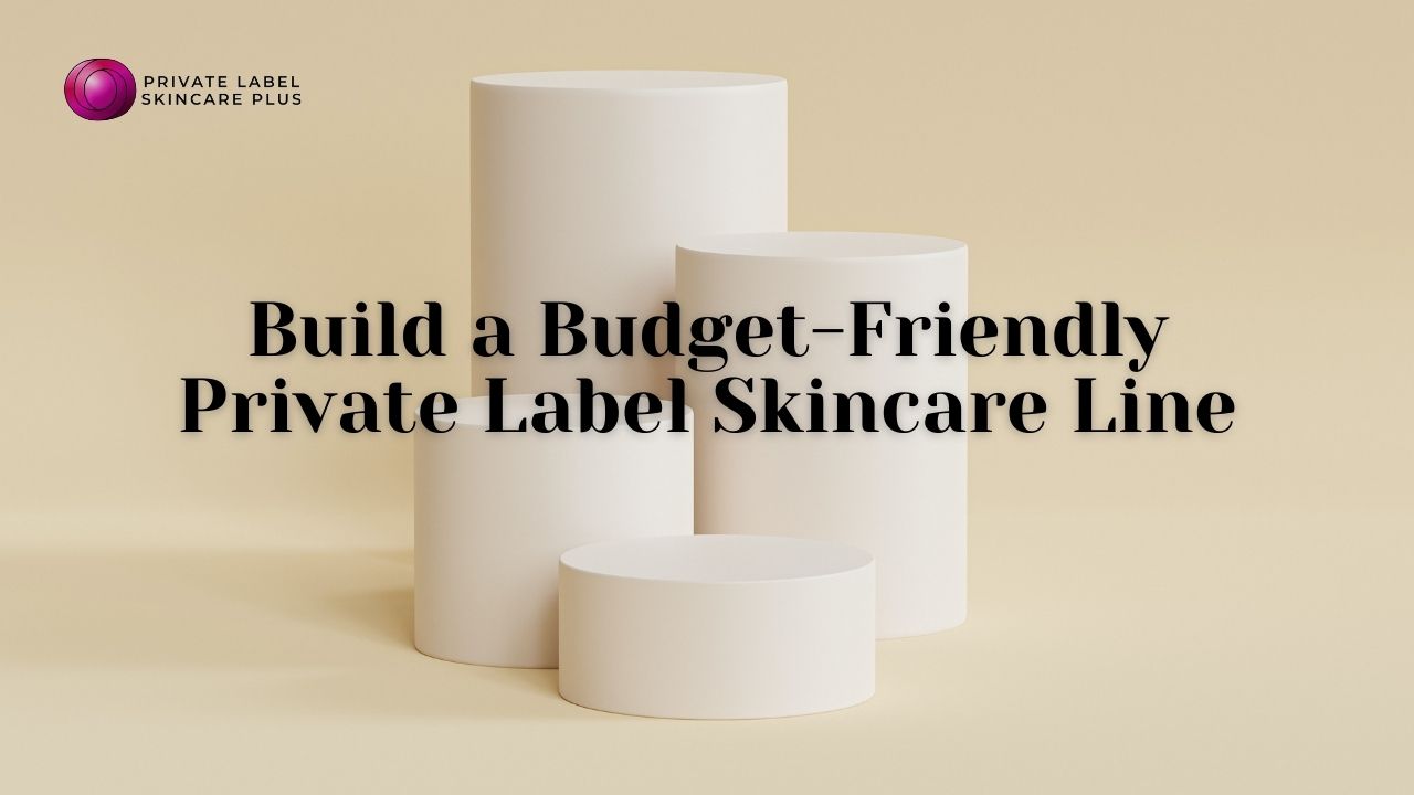 Building a Budget-Friendly Private Label Skincare Line