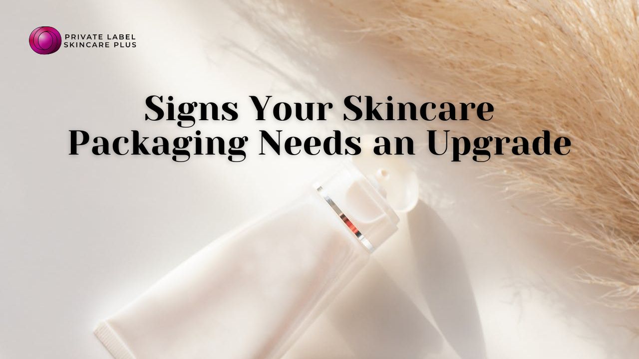 Signs Your Skincare Packaging Needs an Upgrade