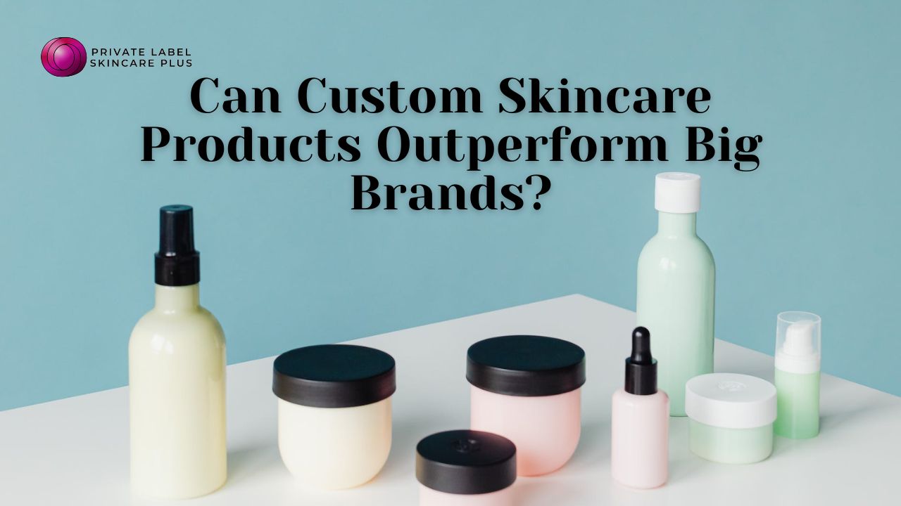 Can Private Label Custom Skincare Products Outperform the Big Brands?